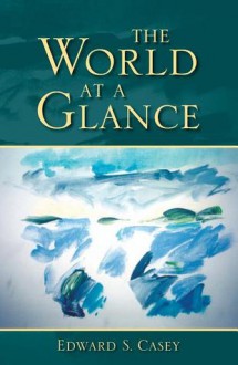 The World at a Glance - Edward S. Casey