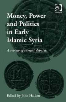 Money, Power and Politics in Early Islamic Syria: A Review of Current Debates. Edited by John Haldon - John Haldon