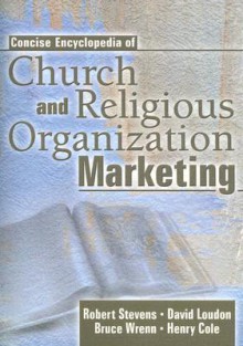 Concise Encyclopedia of Church and Religious Organization Marketing - Robert E. Stevens, Henry Cole, Bruce Wrenn