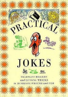 Practical Jokes: Heartless Hoaxes and Cunning Tricks to Humiliate Friend and Foe - Lorenz Books, Ivan Hissey