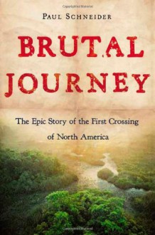 Brutal Journey: The Epic Story of the First Crossing of North America - Paul Schneider