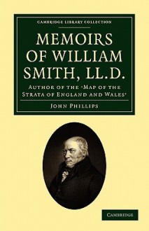 Memoirs of William Smith, LL.D., Author of the 'Map of the Strata of England and Wales': By His Nephew and Pupil - John Phillips