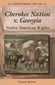 Cherokee Nation V. Georgia: Native American Rights - Victoria Sherrow