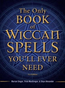 The Only Book of Wiccan Spells You'll Ever Need (The Only Book You'll Ever Need) - Marian Singer, Trish MacGregor, Skye Alexander