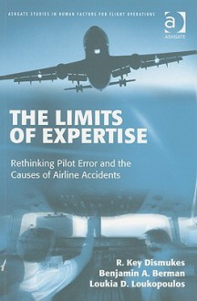 The Limits of Expertise: Rethinking Pilot Error and the Causes of Airline Accidents - R. Key Dismukes, Benjamin A. Berman, Loukia D. Loukopoulos