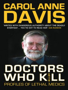 Doctors Who Kill: Profiles of Lethal Medics - Carol Anne Davis