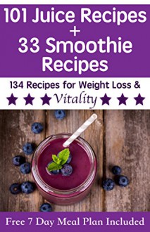 101 Juice Recipes Plus 33 Smoothie Recipes For Weight Loss & Vitality: Delicious juice and smoothie recipes for transitioning to a healthy lifestyle (Free 7 Day Meal Plan and Health Guide Included) - Beau Norton