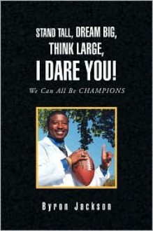 Stand Tall, Dream Big, Think Large, I Dare You! - Byron Jackson