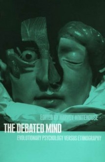 The Debated Mind: Evolutionary Psychology versus Ethnography - Harvey Whitehouse