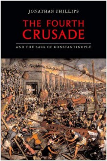 The Fourth Crusade and the Sack of Constantinople - Jonathan Phillips