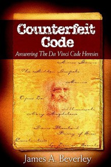 Counterfeit Code: Responding to the Da Vinci Heresies - James A. Beverley