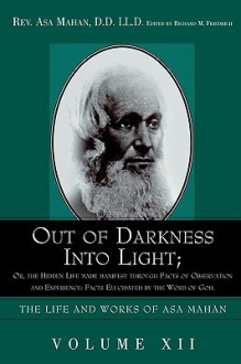 Out of Darkness Into Light; Or, the Hidden Life Made Manifest Through Facts of Observation and Experience: Facts Elucidated by the Word of God. - Asa Mahan, Richard M. Friedrich