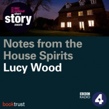 Notes from the House of Spirits (BBC National Short Story Award 2013) - Lucy Wood, Hattie Morahan