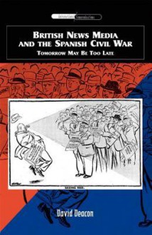 British News Media and the Spanish Civil War: Tomorrow May Be Too Late - David Deacon