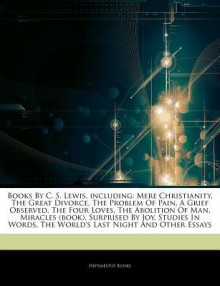 Books By C. S. Lewis, including: Mere Christianity, The Great Divorce, The Problem Of Pain, A Grief Observed, The Four Loves, The Abolition Of Man, Miracles (book), Surprised By Joy, Studies In Words, The World's Last Night And Other Essays - Hephaestus Books