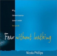 Fear Without Loathing: Why Life/Work Balance Doesn't Matter, But You Do - Nicola Phillips