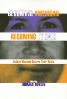 Becoming American, Becoming Ethnic: College Students Explore Their Roots - Thomas Dublin