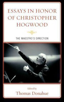 Essays in Honor of Christopher Hogwood: The Maestro's Direction - Thomas Donahue, Christopher Hogwood, Bernard Brauchli, Gregory Crowell, Bridget Cunningham, Sabine K. Klaus, Robert D. Levin, Darryl Martin, Annette Richards, Eleanor Smith, Tilman Skowroneck, Yo Tomita, Richard Troeger