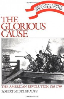 The Glorious Cause: The American Revolution, 1763-1789 (Oxford History of the United States) - Robert Middlekauff