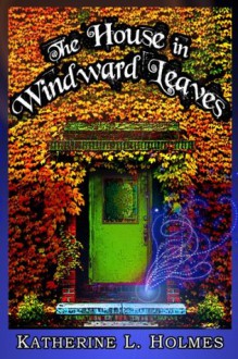 The House in Windward Leaves - Katherine L. Holmes