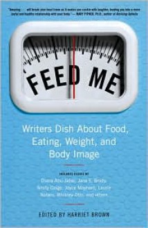 Feed Me!: Writers Dish About Food, Eating, Weight, and Body Image - Harriet Brown