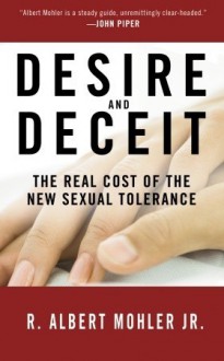 Desire and Deceit: The Real Cost of the New Sexual Tolerance - R. Albert Mohler Jr.