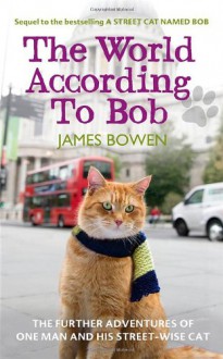 The World According to Bob: The further adventures of one man and his street-wise cat - James Bowen