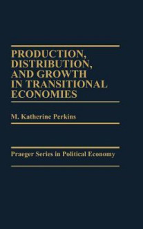 Production, Distribution, and Growth in Transitional Economies - M. Katherine Perkins