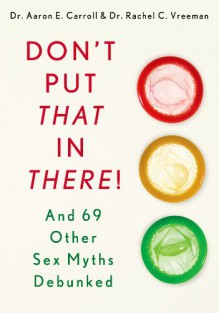 Don't Put That in There!: And 69 Other Sex Myths Debunked - Rachel C. Vreeman, Aaron E. Carroll