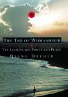 The Tao of Womanhood: Ten Lessons for Power and Peace - Diane Dreher