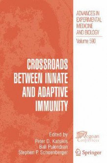 Advances in Experimental Medicine and Biology, Volume 590: Crossroads Between Innate and Adaptive Immunity - Peter D. Katsikis, Bali Pulendran, Steven Schoenberger