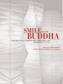 Smile of the Buddha: Eastern Philosophy and Western Art from Monet to Today - Jacquelynn Baas