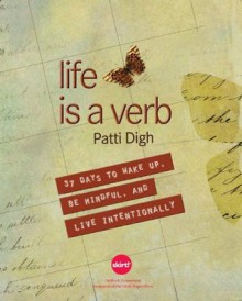 Life Is a Verb: 37 Days to Wake Up, Be Mindful, and Live Intentionally - Patti Digh