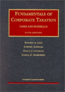 Lind, Schwarz, Lathrope And Rosenberg's Fundamentals Of Corporate Taxation (5th Edition; University Casebook Series) - Stephen A. Lind, Daniel J. Lathrope, Joshua D. Rosenberg, Haydn J. Middleton