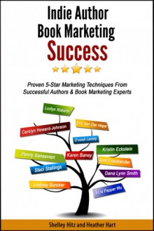 Indie Author Book Marketing Success: Proven 5-Star Marketing Techniques from Successful Authors and Book Marketing Experts - Shelley Hitz, Heather Hart