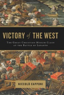 Victory of the West: The Great Christian-Muslim Clash at the Battle of Lepanto - Niccolò Capponi