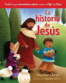 La Historia de Jesus: Todo Lo Que Necesitas Saber Sobre El Hijo de Dios - Stephen Elkins, Claudine Gevry