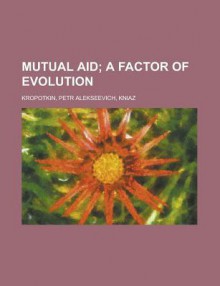 Mutual Aid; A Factor of Evolution - Pyotr Kropotkin