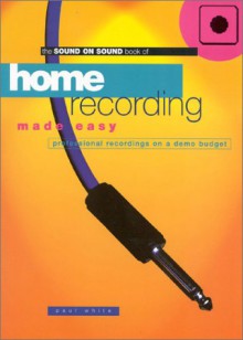 Home Recording Made Easy: Professional Recordings on a Demo Budget - Paul White