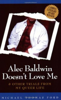 Alec Baldwin Doesn't Love Me & Other Trials from My Queer Life - Michael Thomas Ford