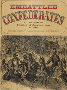 Embattled Confederates: An Illustrated History of Southerners at War - Bell Irvin Wiley, Hirst D. Milhollen