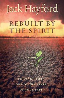 Rebuilt by the Spirit: Finding Glory Out of the Ashes of Your Past - Jack Hayford