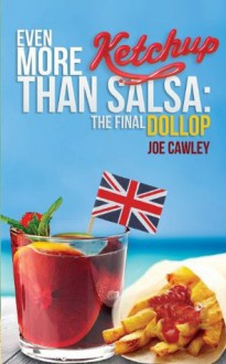 Even More Ketchup Than Salsa: The Final Dollop - Joe Cawley