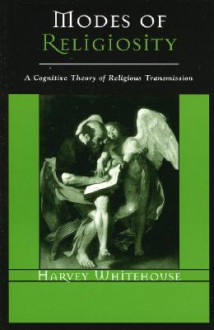 Modes of Religiosity: A Cognitive Theory of Religious Transmission - Harvey Whitehouse