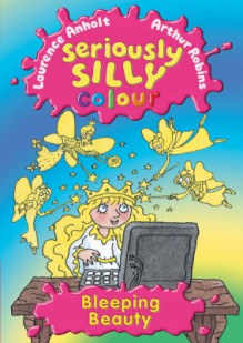 Bleeping Beauty (Seriously Silly Colour) - Laurence Anholt, Arthur Robins