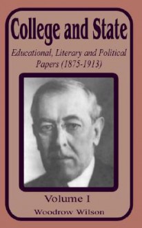 College & State: Educational, Literary & Political Papers 1875-1913 (Vol 1) - Woodrow Wilson