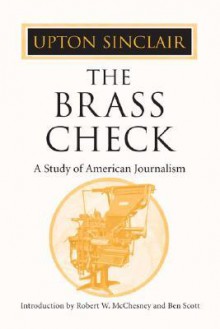 The Brass Check: A Study of American Journalism - Upton Sinclair, Robert W. McChesney, Ben Scott