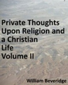 Private Thoughts Upon a Christian Life; or, Necessary Directions for Its Beginning and Progress Upon Earth... Part II - New Century Edition with DirectLink Technology - William Beveridge, New Century Books