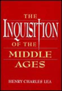 A History Of The Inquistion In The Middle Ages (Notable American Authors) - Henry Charles Lea