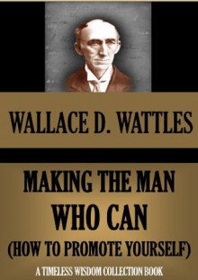 Making the Man Who Can (or How to Promote Yourself) (Timeless Wisdom Collection) - Wallace D. Wattles